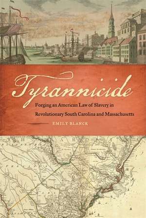 Tyrannicide: Forging an American Law of Slavery in Revolutionary South Carolina and Massachusetts de Emily Blanck