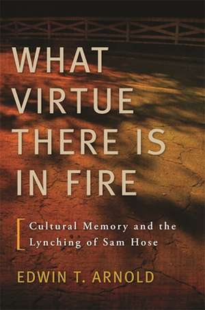 What Virtue There Is in Fire: Cultural Memory and the Lynching of Sam Hose de Edwin T. Arnold