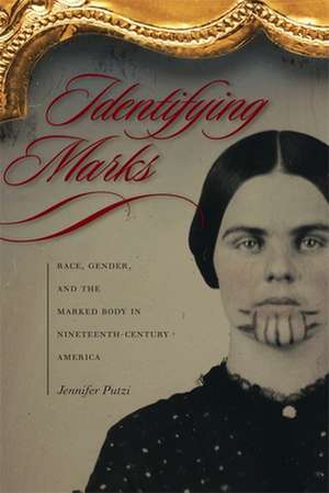 Identifying Marks: Race, Gender, and the Marked Body in Nineteenth-Century America de Jennifer Putzi