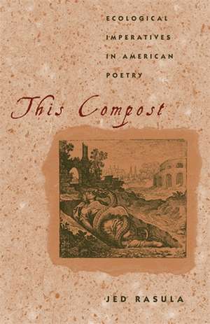 This Compost: Ecological Imperatives in American Poetry de Jed Rasula