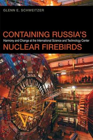 Containing Russia's Nuclear Firebirds: Harmony and Change at the International Science and Technology Center de Glenn E. Schweitzer