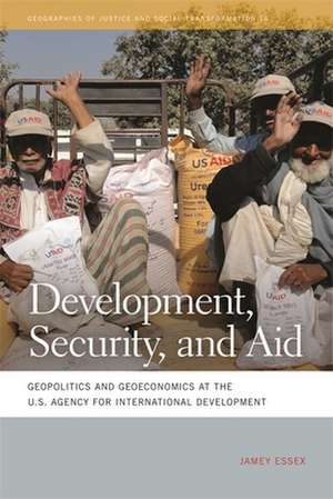 Development, Security, and Aid: Geopolitics and Geoeconomics at the U.S. Agency for International Development de Jamey Essex