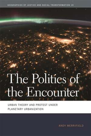 The Politics of the Encounter: Urban Theory and Protest Under Planetary Urbanization de Andy Merrifield