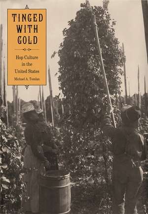 Tinged with Gold: Hop Culture in the United States de Michael A. Tomlan