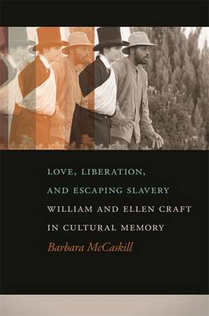 Love, Liberation, and Escaping Slavery: William and Ellen Craft in Cultural Memory de Barbara McCaskill