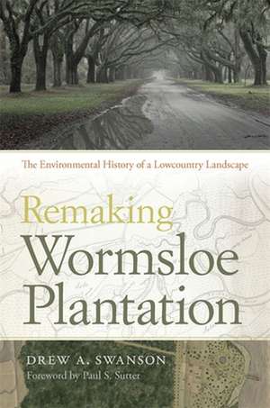 Remaking Wormsloe Plantation: The Environmental History of a Lowcountry Landscape de Drew A. Swanson