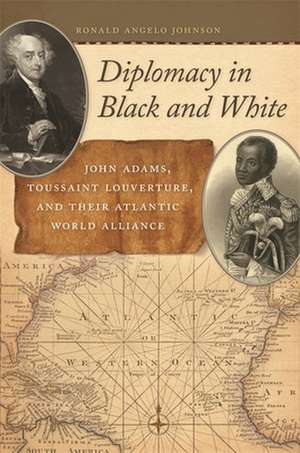 Diplomacy in Black and White: John Adams, Toussaint Louverture, and Their Atlantic World Alliance de Ronald Angelo Johnson