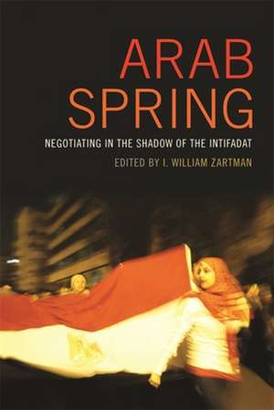 Arab Spring: Negotiating in the Shadow of the Intifadat de I. William Zartman