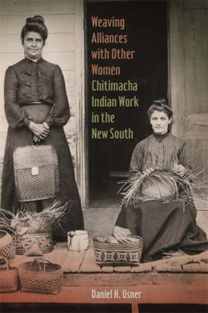 Weaving Alliances with Other Women: Chitimacha Indian Work in the New South de Daniel H. Usner