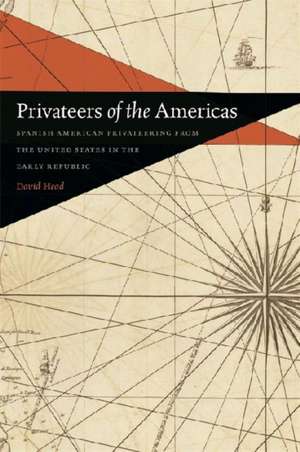 Privateers of the Americas: Spanish American Privateering from the United States in the Early Republic de David Head