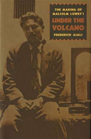 Making of Malcolm Lowry's Under the Volcano de Frederick Asals