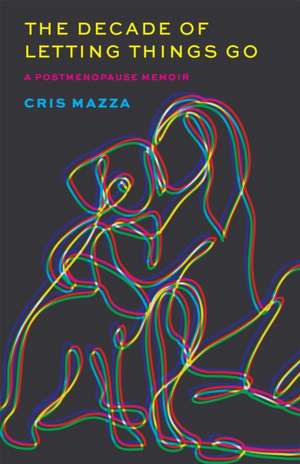 The Decade of Letting Things Go de Cris Mazza