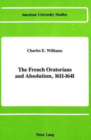 The French Oratorians and Absolutism, 1611 - 1641 de Charles E. Williams