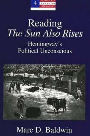 Reading the Sun Also Rises: Hemingway's Political Unconscious de Marc D. Baldwin