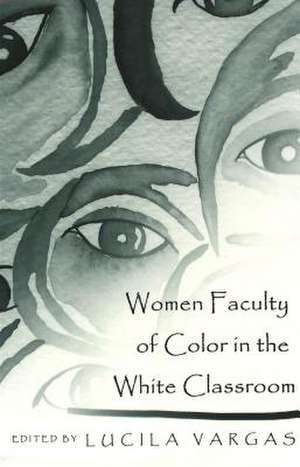 Women Faculty of Color in the White Classroom de Lucila Vargas