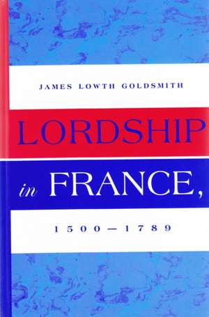 Lordship in France, 1500-1789 de James Lowth Goldsmith