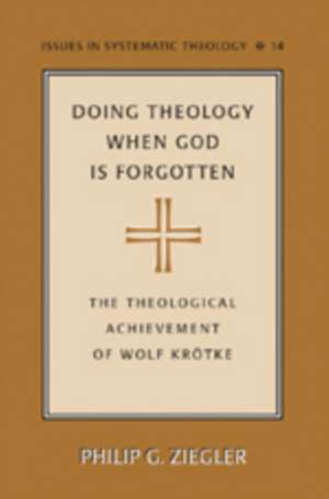 Doing Theology When God Is Forgotten: The Theological Achievement of Wolf Kroetke de Dr. Philip G. Ziegler