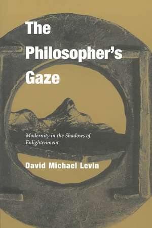 The Philosopher's Gaze: Modernity in the Shadows of Enlightenment de David Michael Levin