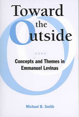 Toward the Outside: Concepts and Themes in Emmanuel Levinas de Michael B. Smith