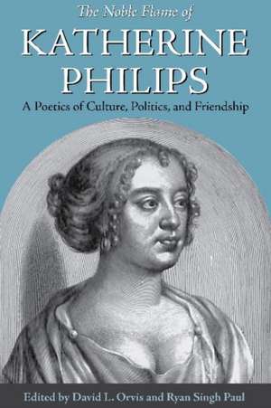 The Noble Flame of Katherine Philips – A Poetics of Culture, Politics, and Friendship de David L. Orvis