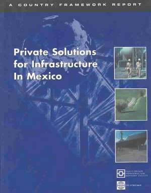 Private Solutions for Infrastructure in Mexico: Country Framework Report for Private Participation in Infraastructure / Public-Private Infrastructure de Susan Andersen