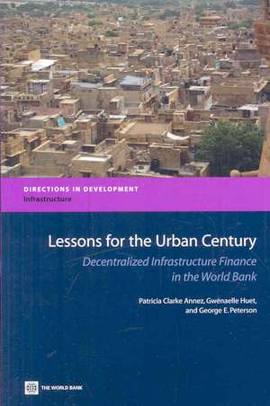 Lessons for the Urban Century: Decentralized Infrastructure Finance in the World Bank de Patricia Clarke Annez