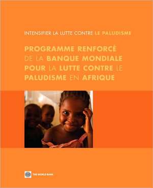 Programme Renforce de la Banque Mondiale Pour la Lutte Contre le Paludisme En Afrique: Intensifier la Lutte Contre le Paludisme de World Bank