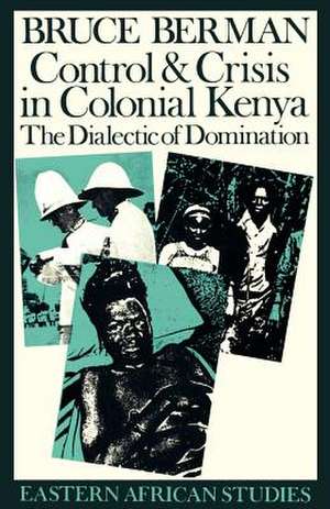 Control and Crisis in Colonial Kenya: The Dialectic of Domination de Bruce Berman