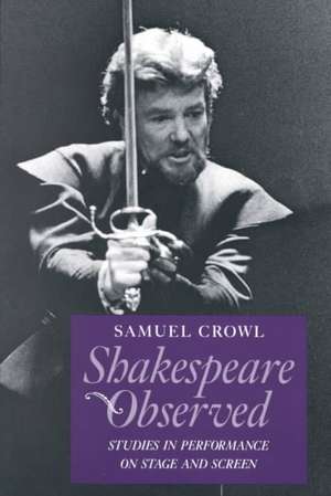 Shakespeare Observed: Studies in Performance on Stage and Screen de Samuel Crowl