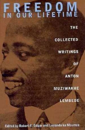 Freedom In Our Lifetime: The Collected Writings Of Anton Muziwakhe Lembede de Anton Muziwakhe Lembede