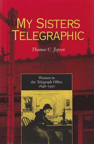 My Sisters Telegraphic: Women in the Telegraph Office, 1846–1950 de Thomas C. Jepsen