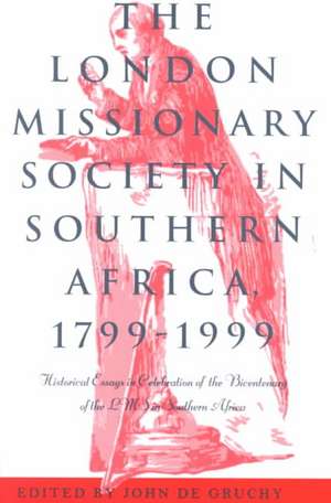 The London Missionary Society in Southern Africa, 1799–1999: Historical Essays in Celebration of the Bicentenary of the LMS in Southern Africa de John Degruchy