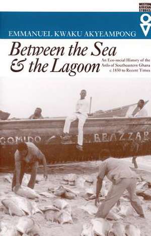 Between the Sea and the Lagoon: An Eco-social History of the Anlo of Southeastern Ghana c. 1850 to Recent Times de Emmanuel Kwaku Akyeampong