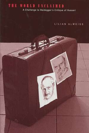 The World Unclaimed: A Challenge to Heidegger’s Critique of Husserl de Lilian Alweiss