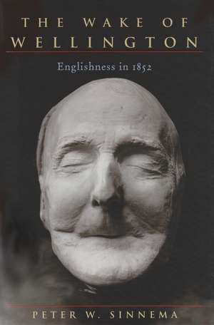 The Wake of Wellington: Englishness in 1852 de Prof. Peter W Sinnema