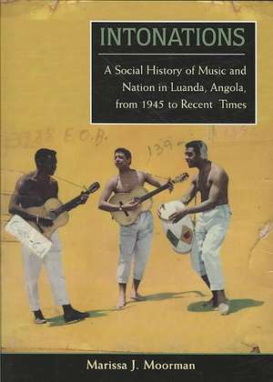 Intonations: A Social History of Music and Nation in Luanda, Angola, from 1945 to Recent Times de Marissa J. Moorman