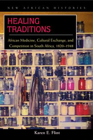 Healing Traditions: African Medicine, Cultural Exchange, and Competition in South Africa, 1820–1948 de Karen E. Flint
