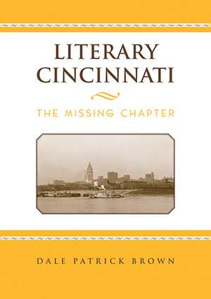 Literary Cincinnati: The Missing Chapter de Dale Patrick Brown