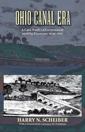 Ohio Canal Era: A Case Study of Government and the Economy, 1820–1861 de Harry N. Scheiber