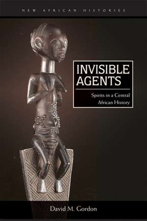 Invisible Agents: Spirits in a Central African History de David M. Gordon