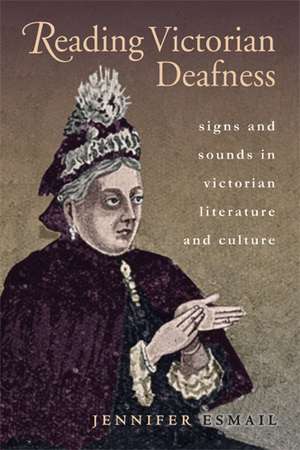 Reading Victorian Deafness: Signs and Sounds in Victorian Literature and Culture de Jennifer Esmail