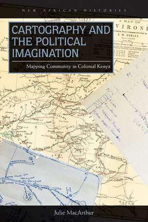 Cartography and the Political Imagination: Mapping Community in Colonial Kenya de Julie MacArthur