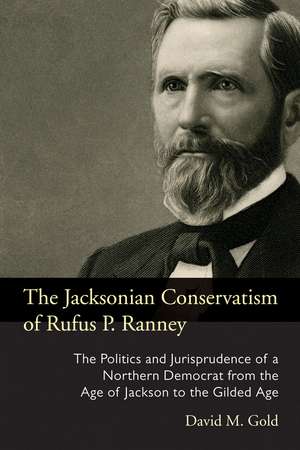 The Jacksonian Conservatism of Rufus P. Ranney: The Politics and Jurisprudence of a Northern Democrat from the Age of Jackson to the Gilded Age de David M. Gold