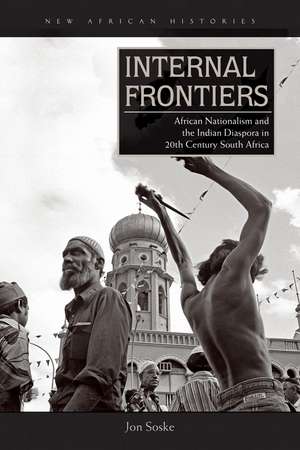 Internal Frontiers: African Nationalism and the Indian Diaspora in Twentieth-Century South Africa de Jon Soske