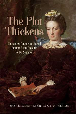 The Plot Thickens: Illustrated Victorian Serial Fiction from Dickens to du Maurier de Mary Elizabeth Leighton