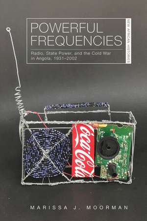 Powerful Frequencies: Radio, State Power, and the Cold War in Angola, 1931–2002 de Marissa J. Moorman