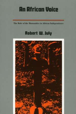 An African Voice – The Role of the Humanities in African Independence de Robert W. July