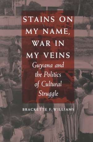 Stains on My Name, War in My Veins – Guyana and the Politics of Cultural Struggle de Brackette F. Williams