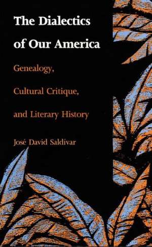 The Dialectics of Our America – Genealogy, Cultural Critique, and Literary History de José David Saldívar