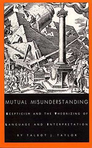 Mutual Misunderstanding – Scepticism and the Theorizing of Language and Interpretation de Talbot J. Taylor